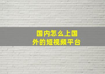 国内怎么上国外的短视频平台