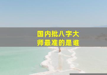 国内批八字大师最准的是谁