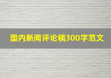 国内新闻评论稿300字范文