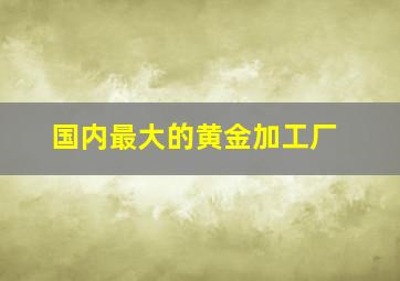 国内最大的黄金加工厂