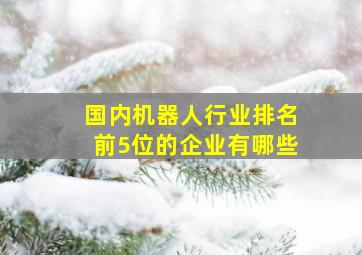 国内机器人行业排名前5位的企业有哪些