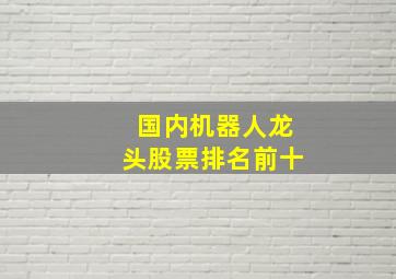 国内机器人龙头股票排名前十