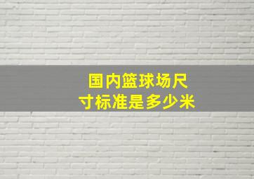 国内篮球场尺寸标准是多少米