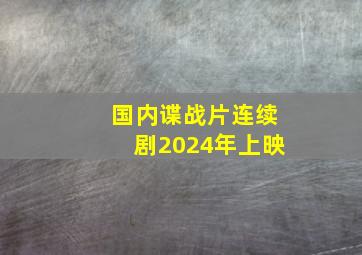 国内谍战片连续剧2024年上映