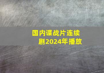 国内谍战片连续剧2024年播放