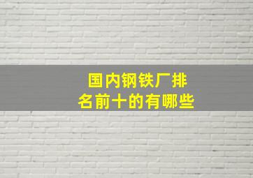 国内钢铁厂排名前十的有哪些