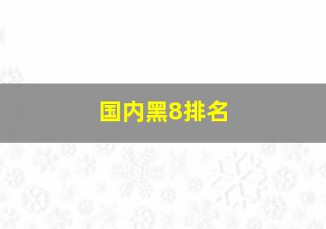 国内黑8排名