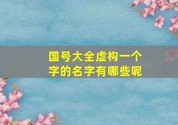 国号大全虚构一个字的名字有哪些呢