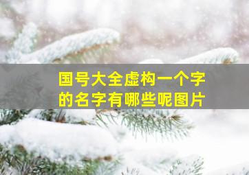 国号大全虚构一个字的名字有哪些呢图片