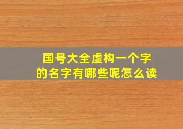 国号大全虚构一个字的名字有哪些呢怎么读