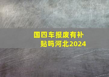 国四车报废有补贴吗河北2024