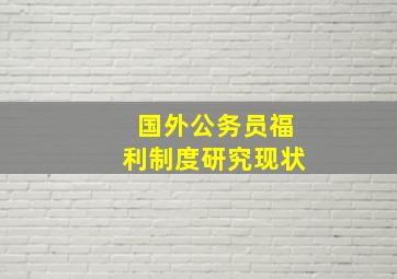 国外公务员福利制度研究现状