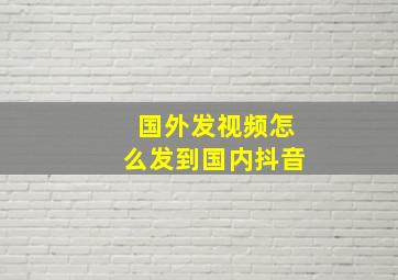 国外发视频怎么发到国内抖音