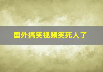 国外搞笑视频笑死人了