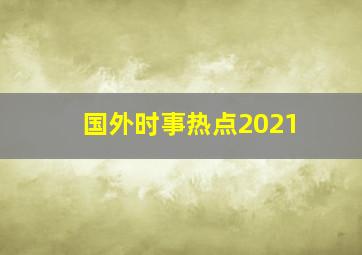 国外时事热点2021