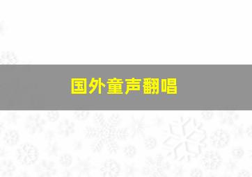 国外童声翻唱