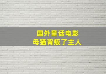 国外童话电影母猫背叛了主人