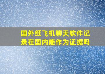 国外纸飞机聊天软件记录在国内能作为证据吗