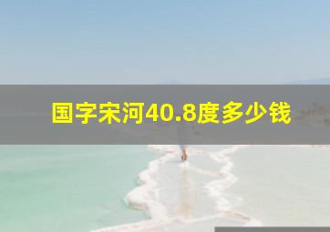 国字宋河40.8度多少钱