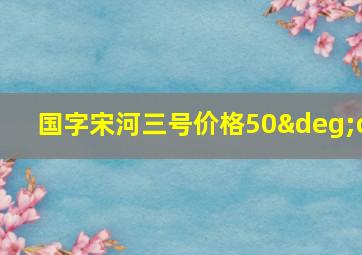 国字宋河三号价格50°c