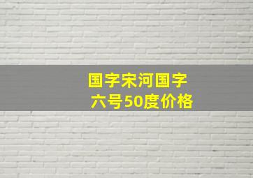 国字宋河国字六号50度价格