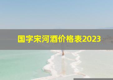 国字宋河酒价格表2023