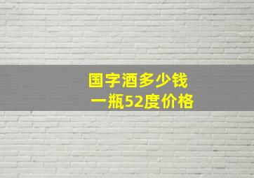 国字酒多少钱一瓶52度价格