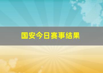 国安今日赛事结果