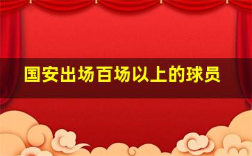 国安出场百场以上的球员