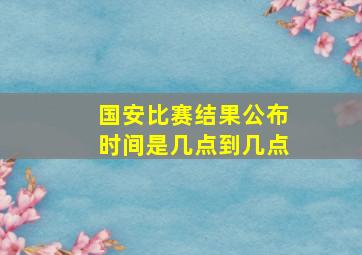 国安比赛结果公布时间是几点到几点