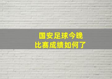 国安足球今晚比赛成绩如何了