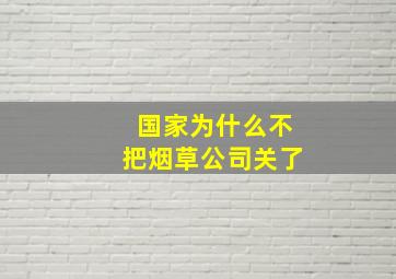 国家为什么不把烟草公司关了