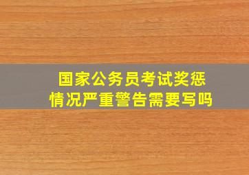 国家公务员考试奖惩情况严重警告需要写吗