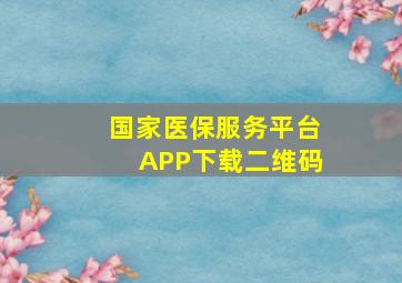 国家医保服务平台APP下载二维码