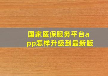 国家医保服务平台app怎样升级到最新版