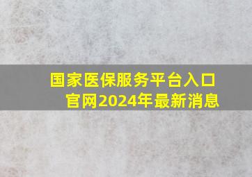 国家医保服务平台入口官网2024年最新消息