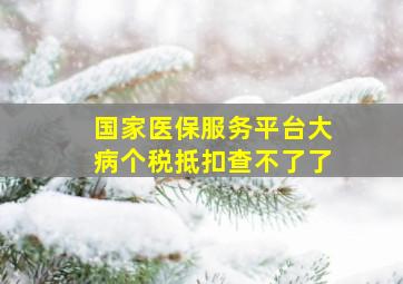 国家医保服务平台大病个税抵扣查不了了