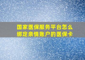 国家医保服务平台怎么绑定亲情账户的医保卡