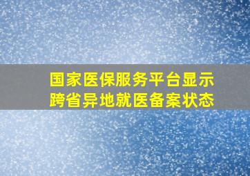 国家医保服务平台显示跨省异地就医备案状态