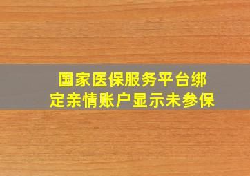 国家医保服务平台绑定亲情账户显示未参保