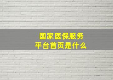 国家医保服务平台首页是什么