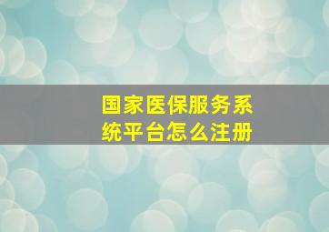 国家医保服务系统平台怎么注册