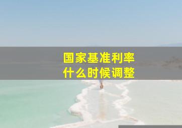 国家基准利率什么时候调整