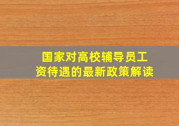 国家对高校辅导员工资待遇的最新政策解读