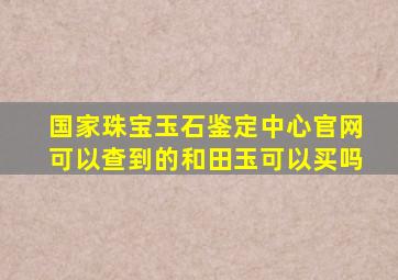 国家珠宝玉石鉴定中心官网可以查到的和田玉可以买吗