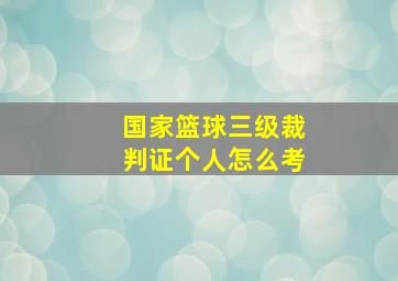 国家篮球三级裁判证个人怎么考