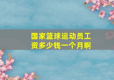 国家篮球运动员工资多少钱一个月啊