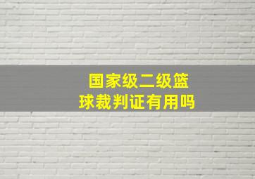 国家级二级篮球裁判证有用吗