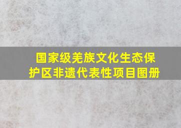 国家级羌族文化生态保护区非遗代表性项目图册