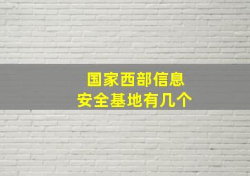 国家西部信息安全基地有几个